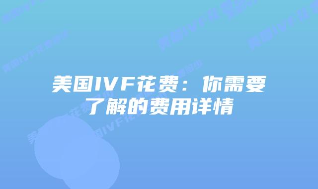 美国IVF花费:你需要了解的费用详情插图 美国IVF花费:你需要了解的费用详情插图