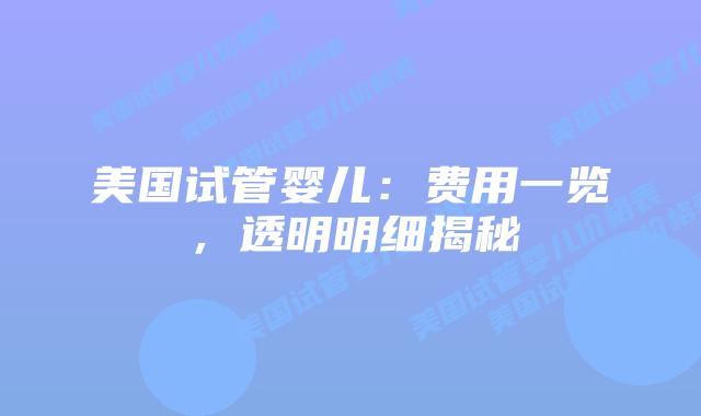 美国试管婴儿:费用一览,透明明细揭秘插图 美国试管婴儿:费用一览,透明明细揭秘插图