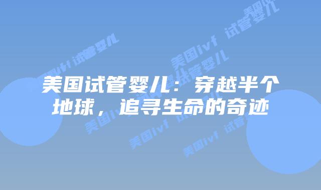 美国试管婴儿：穿越半个地球，追寻生命的奇迹插图
