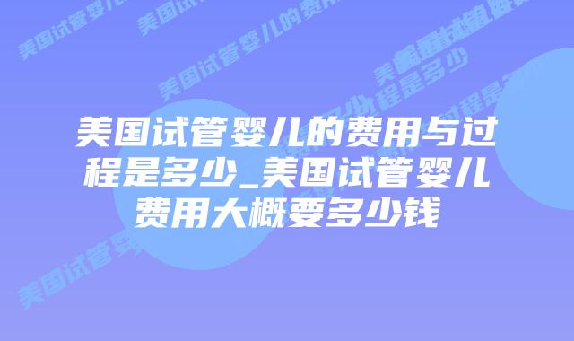 美国试管婴儿的费用与过程是多少_美国试管婴儿费用大概要多少钱插图 美国试管婴儿的费用与过程是多少_美国试管婴儿费用大概要多少钱插图