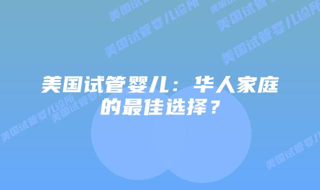 美国试管婴儿：华人家庭的最佳选择？插图