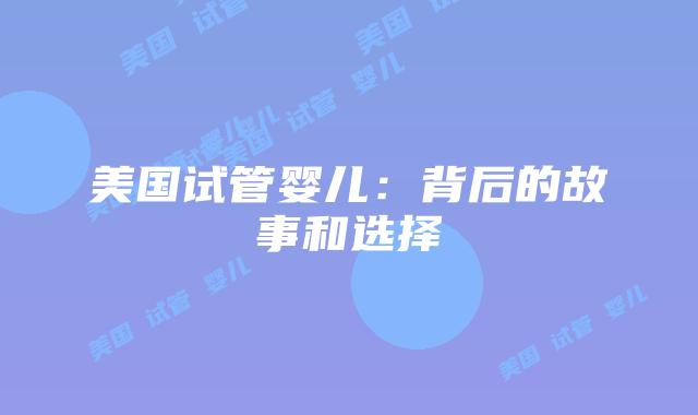 美国试管婴儿：背后的故事和选择插图