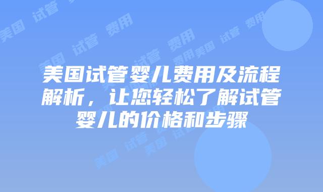 美国试管婴儿费用及流程解析,让您轻松了解试管婴儿的价格和步骤插图 美国试管婴儿费用及流程解析,让您轻松了解试管婴儿的价格和步骤插图