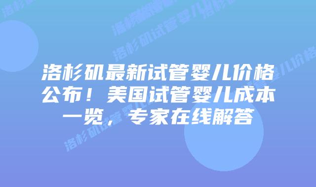 洛杉矶最新试管婴儿价格公布!美国试管婴儿成本一览,专家在线解答插图 洛杉矶最新试管婴儿价格公布!美国试管婴儿成本一览,专家在线解答插图