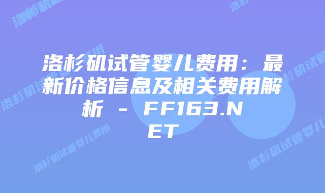 洛杉矶试管婴儿费用：最新价格信息及相关费用解析 – FF163.NET插图