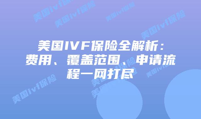美国IVF保险全解析：费用、覆盖范围、申请流程一网打尽插图