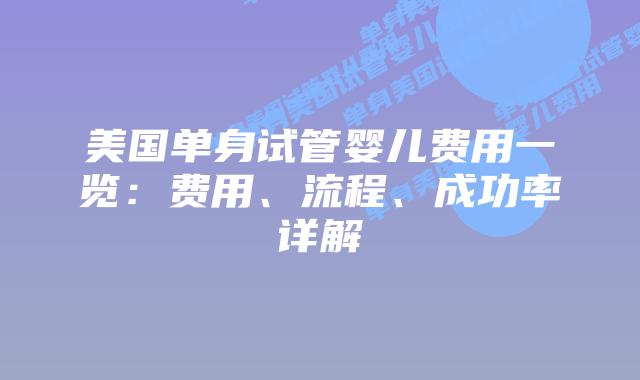 美国单身试管婴儿费用一览：费用、流程、成功率详解插图