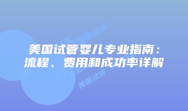 美国试管婴儿专业指南：流程、费用和成功率详解插图