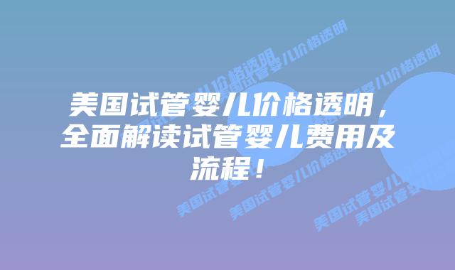 美国试管婴儿价格透明,全面解读试管婴儿费用及流程!插图 美国试管婴儿价格透明,全面解读试管婴儿费用及流程!插图