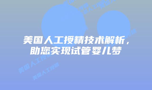 美国人工授精技术解析，助您实现试管婴儿梦插图