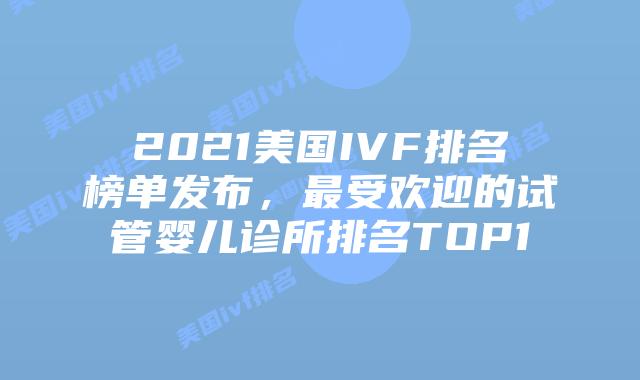 2021美国IVF排名榜单发布，最受欢迎的试管婴儿诊所排名TOP10插图