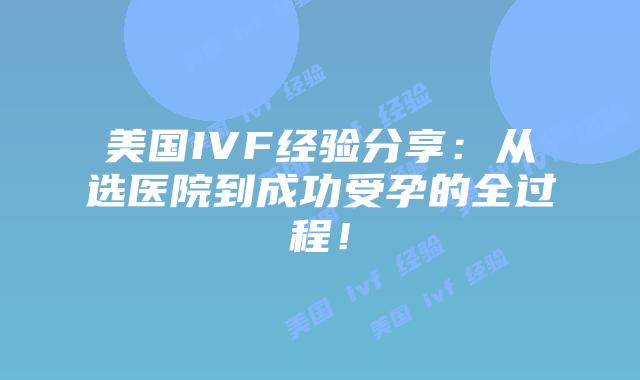 美国IVF经验分享:从选医院到成功受孕的全过程!插图 美国IVF经验分享:从选医院到成功受孕的全过程!插图