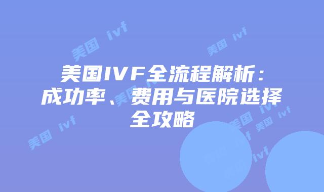 美国IVF全流程解析：成功率、费用与医院选择全攻略插图
