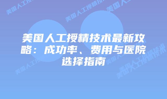 美国人工授精技术最新攻略:成功率、费用与医院选择指南插图 美国人工授精技术最新攻略:成功率、费用与医院选择指南插图