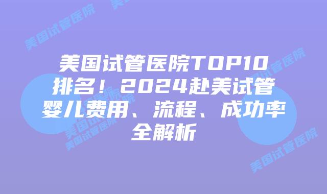 美国试管医院TOP10排名!2024赴美试管婴儿费用、流程、成功率全解析插图 美国试管医院TOP10排名!2024赴美试管婴儿费用、流程、成功率全解析插图
