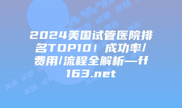 2024美国试管医院排名TOP10！成功率/费用/流程全解析—ff163.net插图