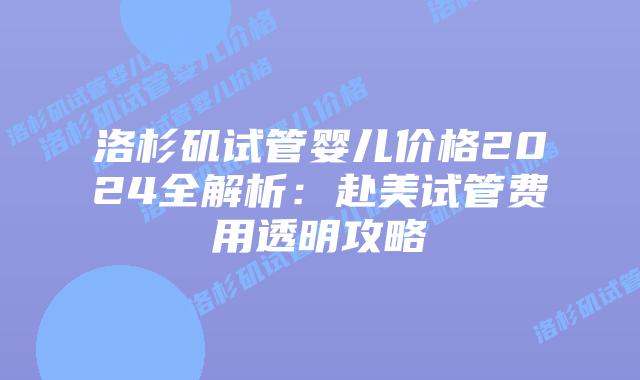 洛杉矶试管婴儿价格2024全解析:赴美试管费用透明攻略插图 洛杉矶试管婴儿价格2024全解析:赴美试管费用透明攻略插图