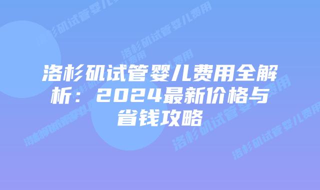 洛杉矶试管婴儿费用全解析：2024最新价格与省钱攻略插图