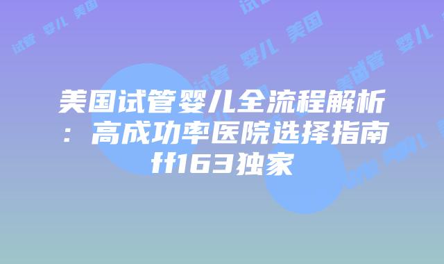 美国试管婴儿全流程解析:高成功率医院选择指南ff163独家插图 美国试管婴儿全流程解析:高成功率医院选择指南ff163独家插图