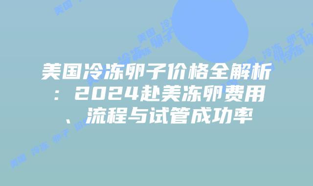 美国冷冻卵子价格全解析:2024赴美冻卵费用、流程与试管成功率插图 美国冷冻卵子价格全解析:2024赴美冻卵费用、流程与试管成功率插图