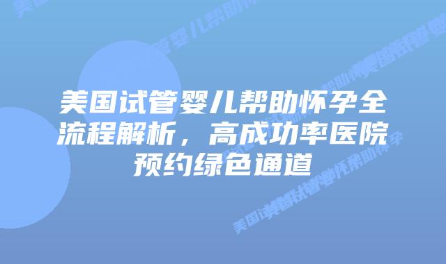 美国试管婴儿帮助怀孕全流程解析，高成功率医院预约绿色通道插图