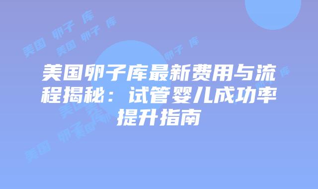 美国卵子库最新费用与流程揭秘：试管婴儿成功率提升指南插图