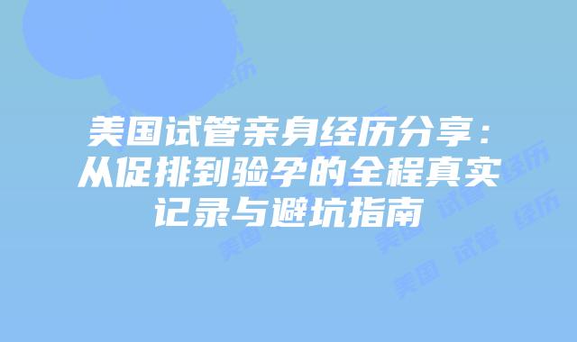 美国试管亲身经历分享:从促排到验孕的全程真实记录与避坑指南插图 美国试管亲身经历分享:从促排到验孕的全程真实记录与避坑指南插图