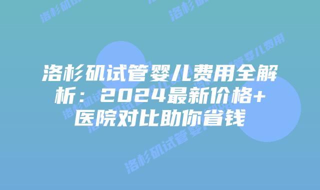 洛杉矶试管婴儿费用全解析:2024最新价格+医院对比助你省钱插图 洛杉矶试管婴儿费用全解析:2024最新价格+医院对比助你省钱插图