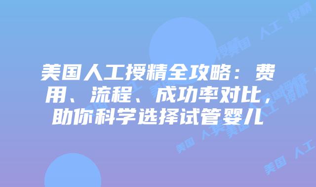 美国人工授精全攻略：费用、流程、成功率对比，助你科学选择试管婴儿插图