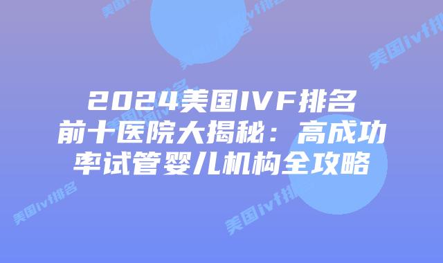 2024美国IVF排名前十医院大揭秘:高成功率试管婴儿机构全攻略插图 2024美国IVF排名前十医院大揭秘:高成功率试管婴儿机构全攻略插图