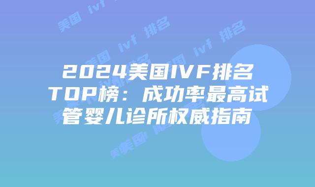 2024美国IVF排名TOP榜:成功率最高试管婴儿诊所权威指南插图 2024美国IVF排名TOP榜:成功率最高试管婴儿诊所权威指南插图