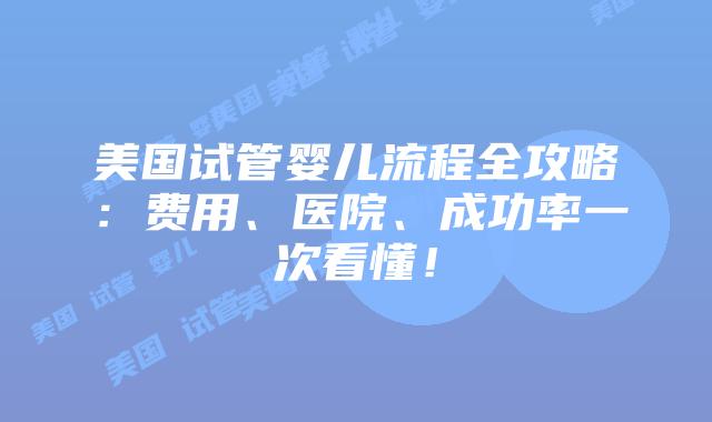 美国试管婴儿流程全攻略:费用、医院、成功率一次看懂!插图 美国试管婴儿流程全攻略:费用、医院、成功率一次看懂!插图