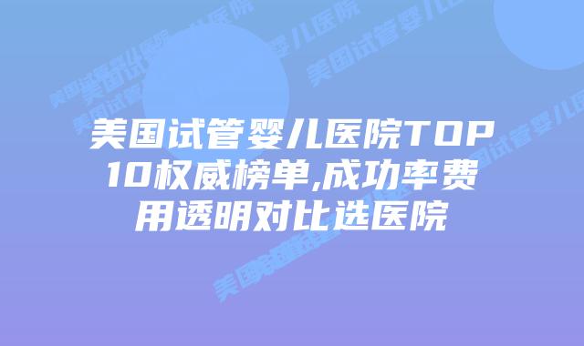 美国试管婴儿医院TOP10权威榜单,成功率费用透明对比选医院插图