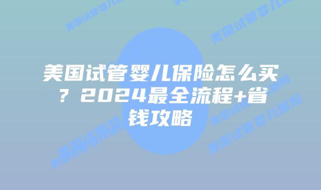 美国试管婴儿保险怎么买？2024最全流程+省钱攻略插图