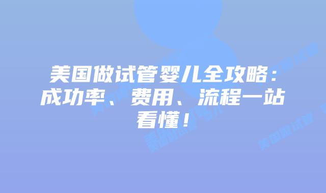 美国做试管婴儿全攻略：成功率、费用、流程一站看懂！插图