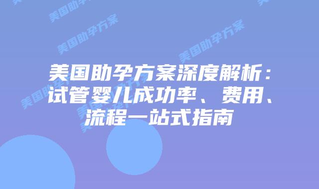 美国助孕方案深度解析:试管婴儿成功率、费用、流程一站式指南插图 美国助孕方案深度解析:试管婴儿成功率、费用、流程一站式指南插图