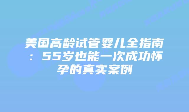 美国高龄试管婴儿全指南:55岁也能一次成功怀孕的真实案例插图 美国高龄试管婴儿全指南:55岁也能一次成功怀孕的真实案例插图