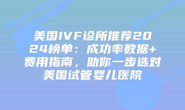 美国IVF诊所推荐2024榜单:成功率数据+费用指南,助你一步选对美国试管婴儿医院插图 美国IVF诊所推荐2024榜单:成功率数据+费用指南,助你一步选对美国试管婴儿医院插图
