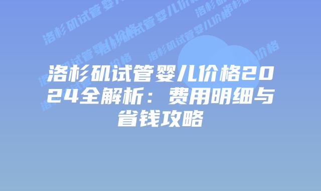 洛杉矶试管婴儿价格2024全解析：费用明细与省钱攻略插图