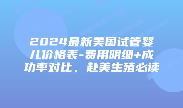 2024最新美国试管婴儿价格表-费用明细+成功率对比,赴美生殖必读插图 2024最新美国试管婴儿价格表-费用明细+成功率对比,赴美生殖必读插图