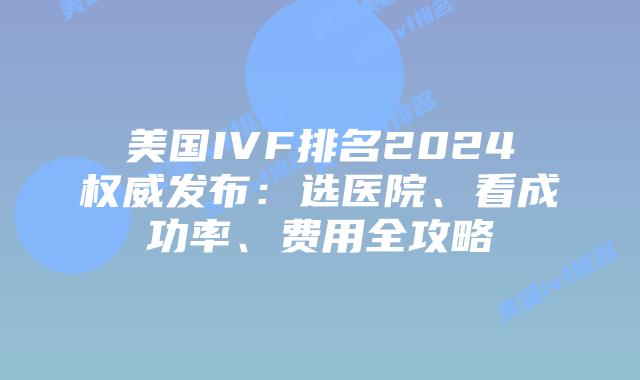 美国IVF排名2024权威发布：选医院、看成功率、费用全攻略插图