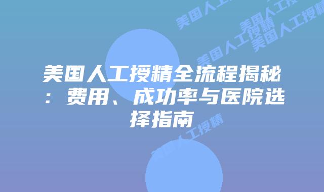 美国人工授精全流程揭秘:费用、成功率与医院选择指南插图 美国人工授精全流程揭秘:费用、成功率与医院选择指南插图