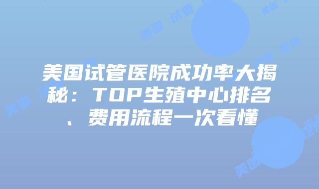美国试管医院成功率大揭秘:TOP生殖中心排名、费用流程一次看懂插图 美国试管医院成功率大揭秘:TOP生殖中心排名、费用流程一次看懂插图
