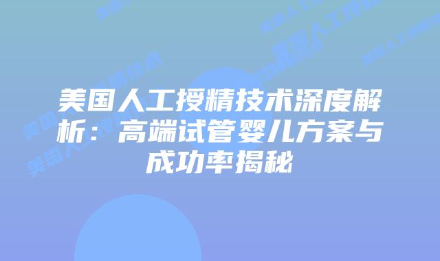 美国人工授精技术深度解析:高端试管婴儿方案与成功率揭秘插图 美国人工授精技术深度解析:高端试管婴儿方案与成功率揭秘插图