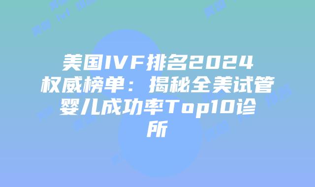 美国IVF排名2024权威榜单:揭秘全美试管婴儿成功率Top10诊所插图 美国IVF排名2024权威榜单:揭秘全美试管婴儿成功率Top10诊所插图