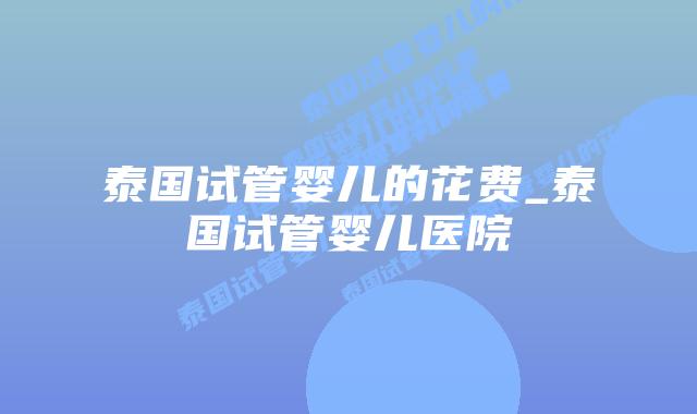 泰国试管婴儿的花费_泰国试管婴儿医院插图 泰国试管婴儿的花费_泰国试管婴儿医院插图