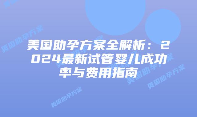美国助孕方案全解析:2024最新试管婴儿成功率与费用指南插图 美国助孕方案全解析:2024最新试管婴儿成功率与费用指南插图