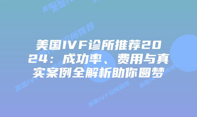 美国IVF诊所推荐2024:成功率、费用与真实案例全解析助你圆梦插图 美国IVF诊所推荐2024:成功率、费用与真实案例全解析助你圆梦插图