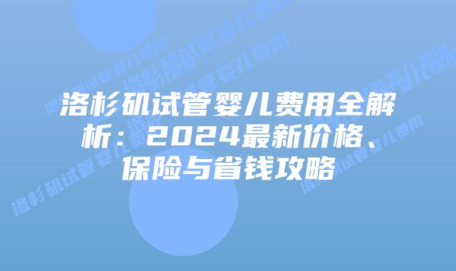 洛杉矶试管婴儿费用全解析:2024最新价格、保险与省钱攻略插图 洛杉矶试管婴儿费用全解析:2024最新价格、保险与省钱攻略插图