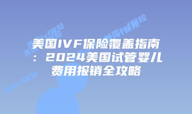 美国IVF保险覆盖指南:2024美国试管婴儿费用报销全攻略插图 美国IVF保险覆盖指南:2024美国试管婴儿费用报销全攻略插图